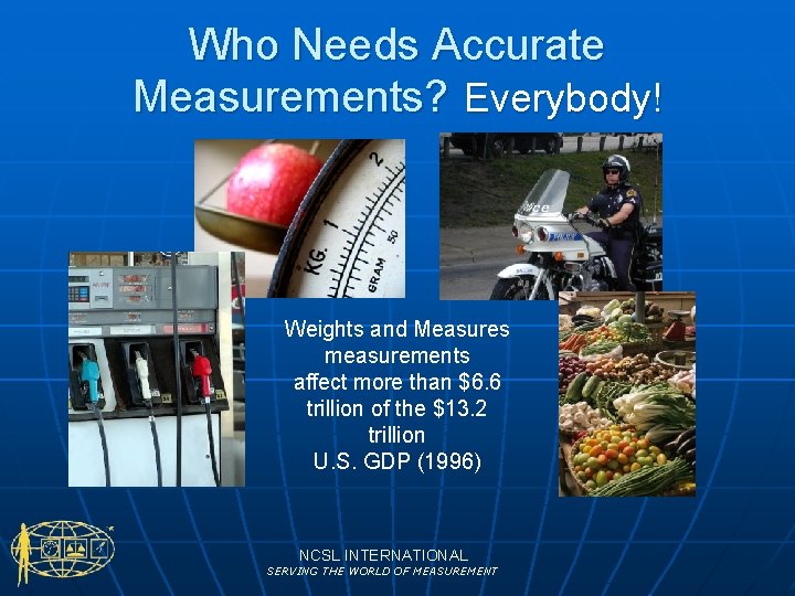 Who Needs Accurate Measurements? Everybody! Weights and Measures measurements affect more than $6. 6
