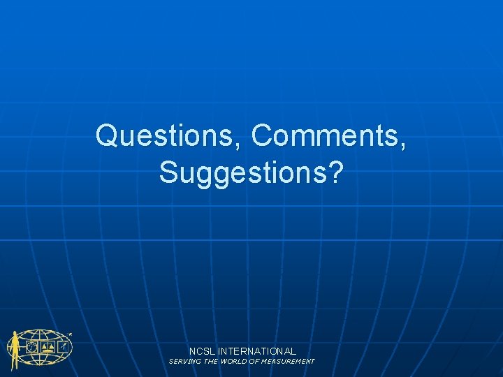 Questions, Comments, Suggestions? NCSL INTERNATIONAL SERVING THE WORLD OF MEASUREMENT 