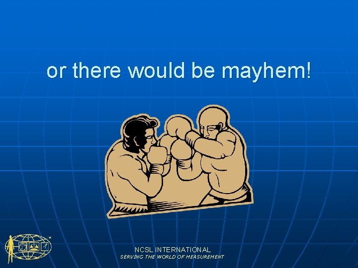 or there would be mayhem! NCSL INTERNATIONAL SERVING THE WORLD OF MEASUREMENT 