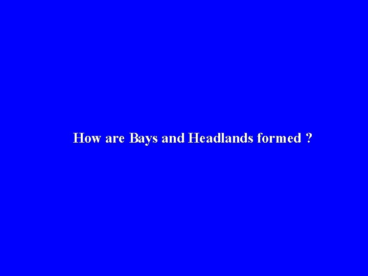  How are Bays and Headlands formed ? 