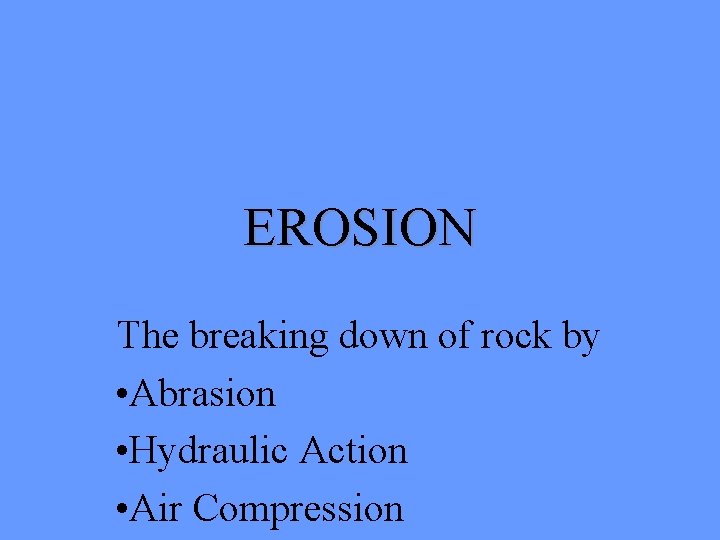 EROSION The breaking down of rock by • Abrasion • Hydraulic Action • Air