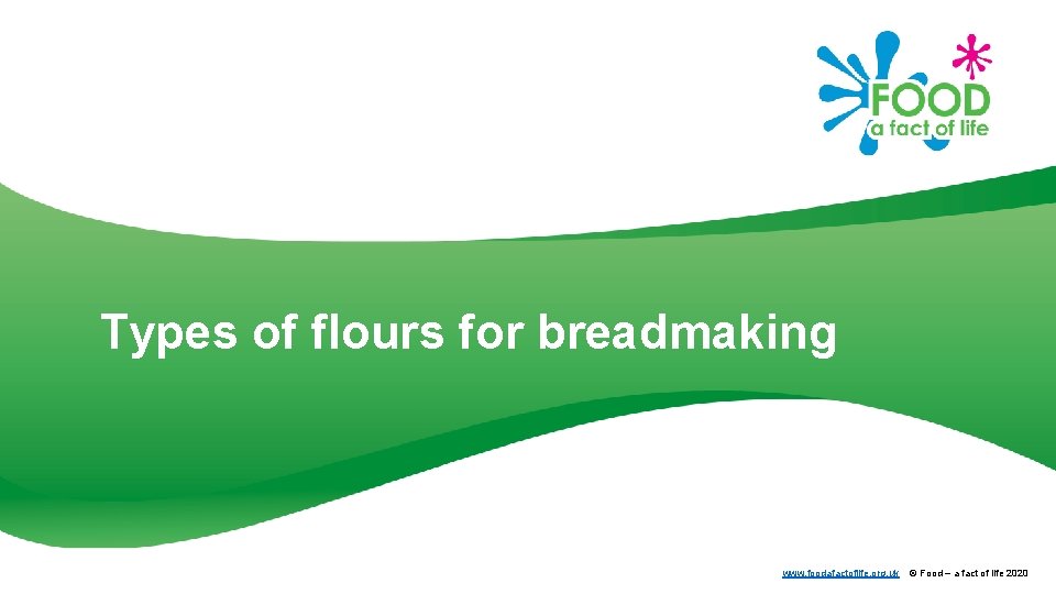 Types of flours for breadmaking www. foodafactoflife. org. uk © Food – a fact