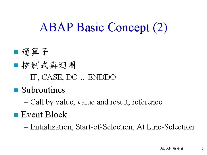 ABAP Basic Concept (2) n n 運算子 控制式與迴圈 – IF, CASE, DO… ENDDO n