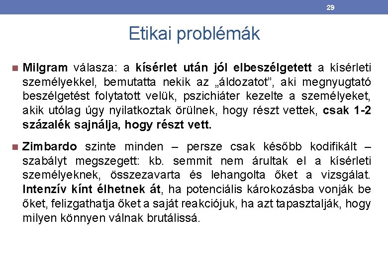 29 Etikai problémák Milgram válasza: a kísérlet után jól elbeszélgetett a kísérleti személyekkel, bemutatta