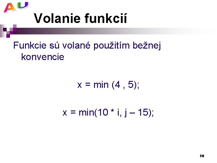 Volanie funkcií Funkcie sú volané použitím bežnej konvencie x = min (4 , 5);