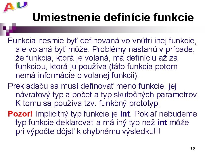 Umiestnenie definície funkcie Funkcia nesmie byť definovaná vo vnútri inej funkcie, ale volaná byť