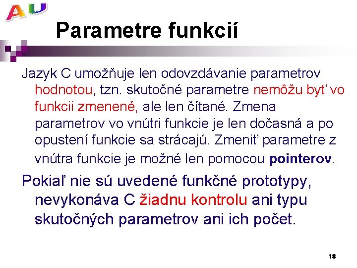 Parametre funkcií Jazyk C umožňuje len odovzdávanie parametrov hodnotou, tzn. skutočné parametre nemôžu byť