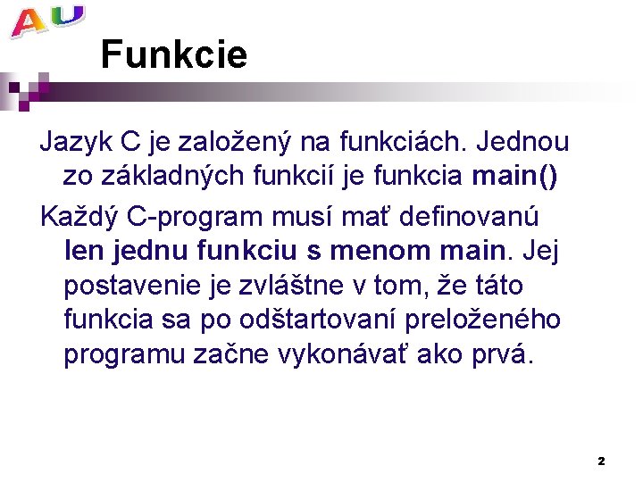 Funkcie Jazyk C je založený na funkciách. Jednou zo základných funkcií je funkcia main()