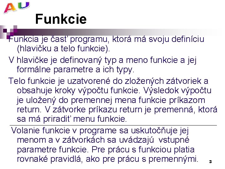 Funkcie Funkcia je časť programu, ktorá má svoju definíciu (hlavičku a telo funkcie). V