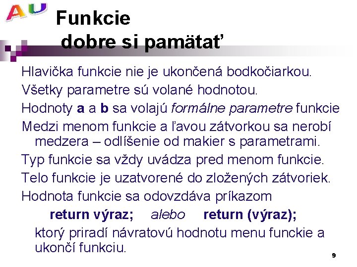 Funkcie dobre si pamätať Hlavička funkcie nie je ukončená bodkočiarkou. Všetky parametre sú volané