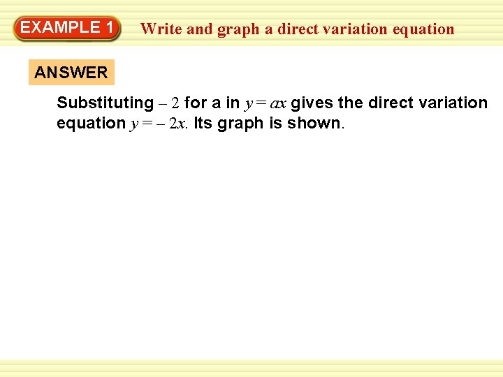 EXAMPLE 1 Write and graph a direct variation equation ANSWER Substituting – 2 for EXAMPLE 1 Write and graph a direct variation equation ANSWER Substituting – 2 for