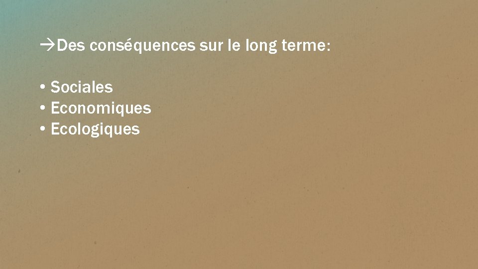  Des conséquences sur le long terme: • Sociales • Economiques • Ecologiques 