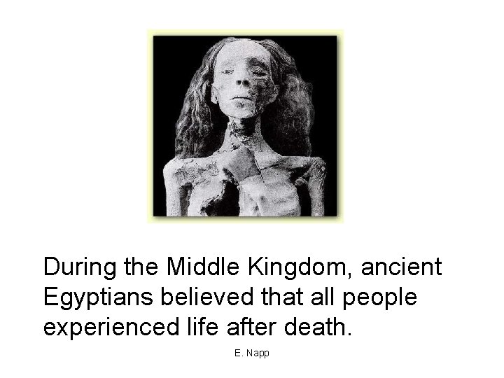 During the Middle Kingdom, ancient Egyptians believed that all people experienced life after death.