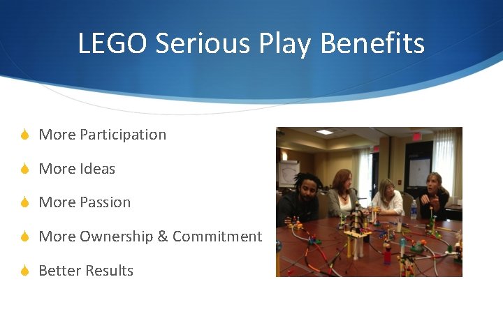 LEGO Serious Play Benefits S More Participation S More Ideas S More Passion S