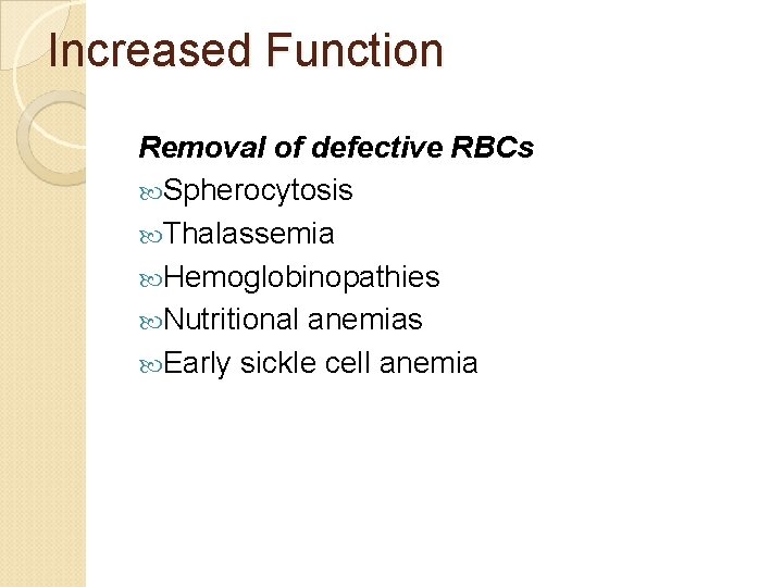 Increased Function Removal of defective RBCs Spherocytosis Thalassemia Hemoglobinopathies Nutritional anemias Early sickle cell