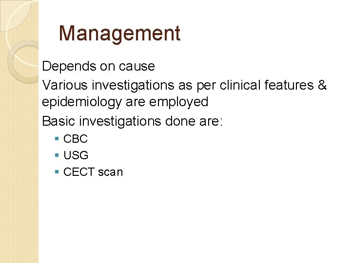 Management Depends on cause Various investigations as per clinical features & epidemiology are employed