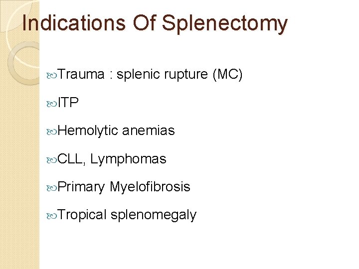 Indications Of Splenectomy Trauma : splenic rupture (MC) ITP Hemolytic anemias CLL, Lymphomas Primary