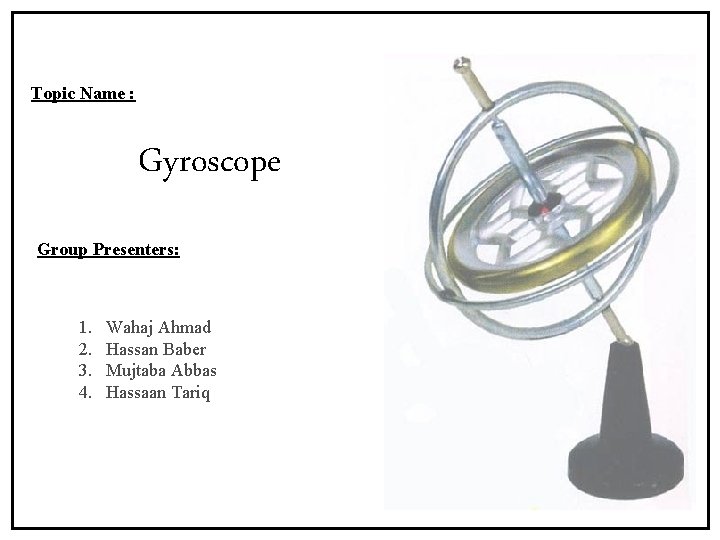 Topic Name : Gyroscope Group Presenters: 1. 2. 3. 4. Wahaj Ahmad Hassan Baber