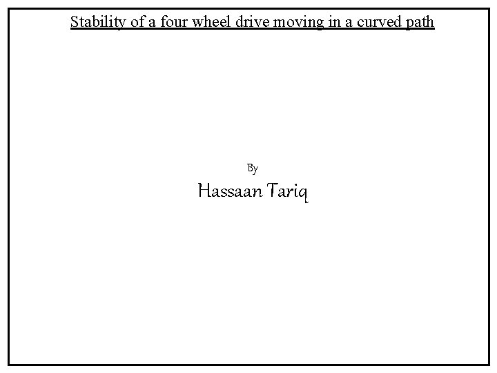 Stability of a four wheel drive moving in a curved path By Hassaan Tariq