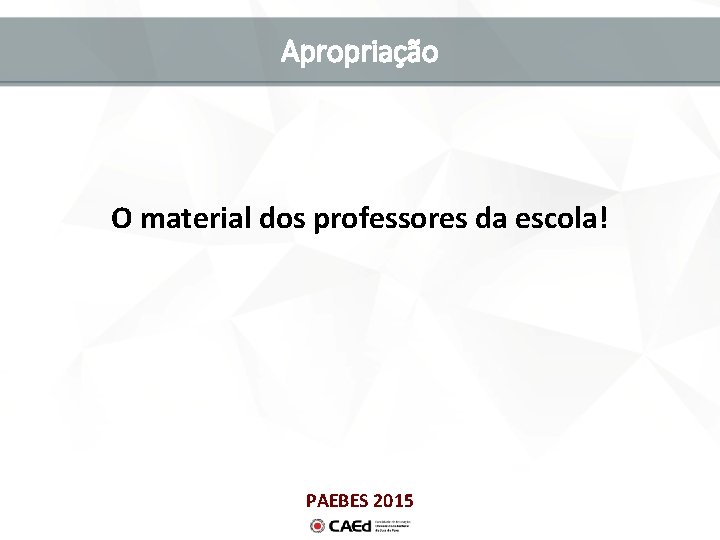 Apropriação O material dos professores da escola! PAEBES 2015 