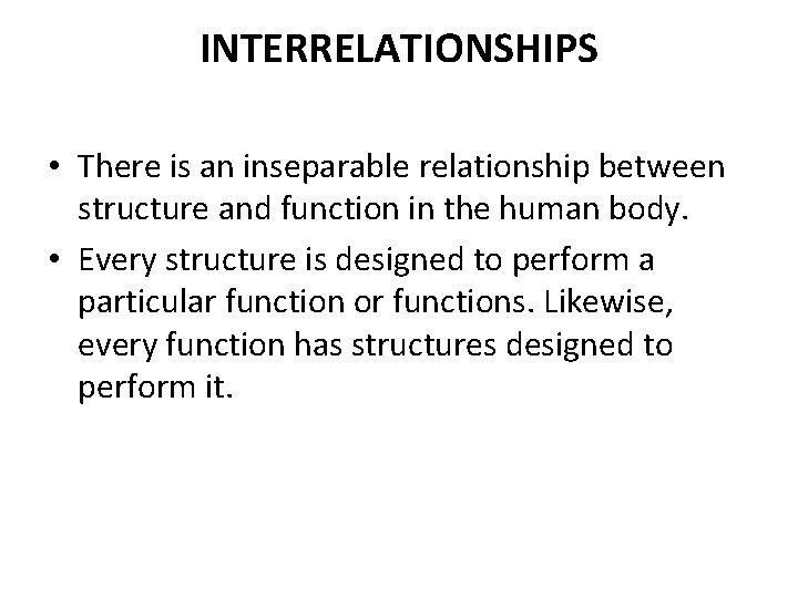 INTERRELATIONSHIPS • There is an inseparable relationship between structure and function in the human