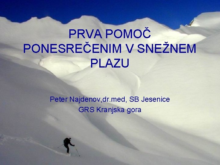 PRVA POMOČ PONESREČENIM V SNEŽNEM PLAZU Peter Najdenov, dr. med, SB Jesenice GRS Kranjska