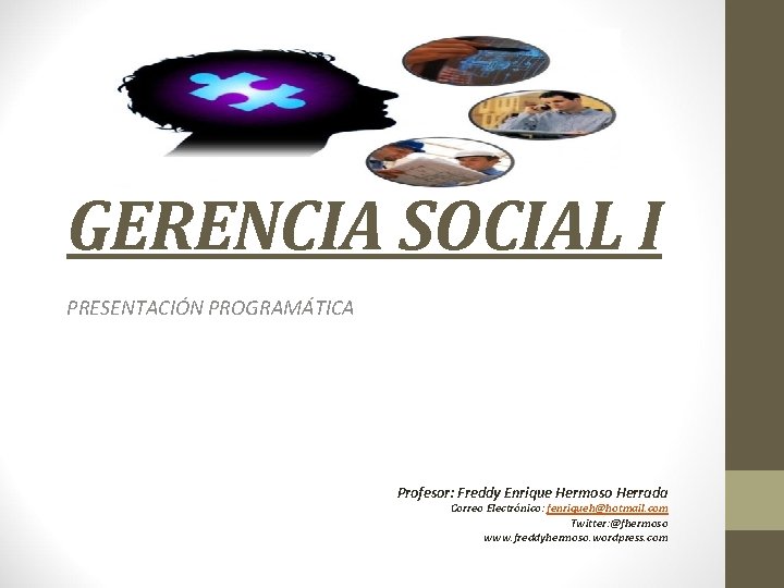 GERENCIA SOCIAL I PRESENTACIÓN PROGRAMÁTICA Profesor: Freddy Enrique Hermoso Herrada Correo Electrónico: fenriqueh@hotmail. com