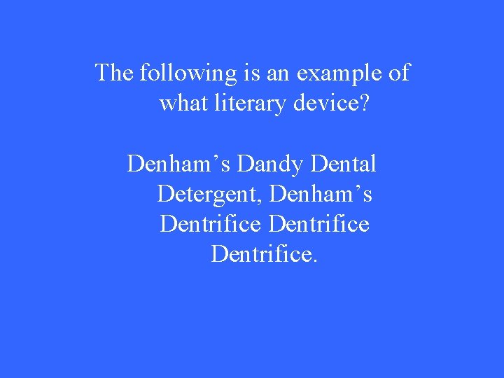 The following is an example of what literary device? Denham’s Dandy Dental Detergent, Denham’s