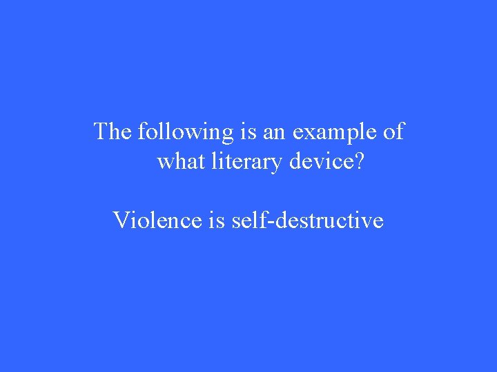 The following is an example of what literary device? Violence is self-destructive 