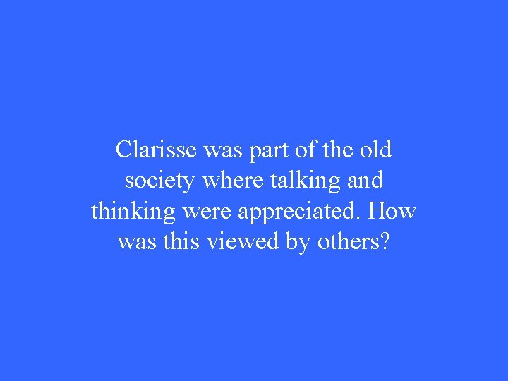 Clarisse was part of the old society where talking and thinking were appreciated. How