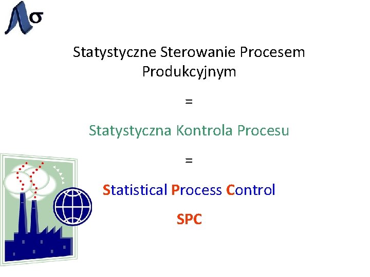 Statystyczne Sterowanie Procesem Produkcyjnym = Statystyczna Kontrola Procesu = Statistical Process Control SPC 