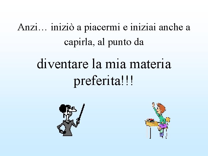 Anzi… iniziò a piacermi e iniziai anche a capirla, al punto da diventare la