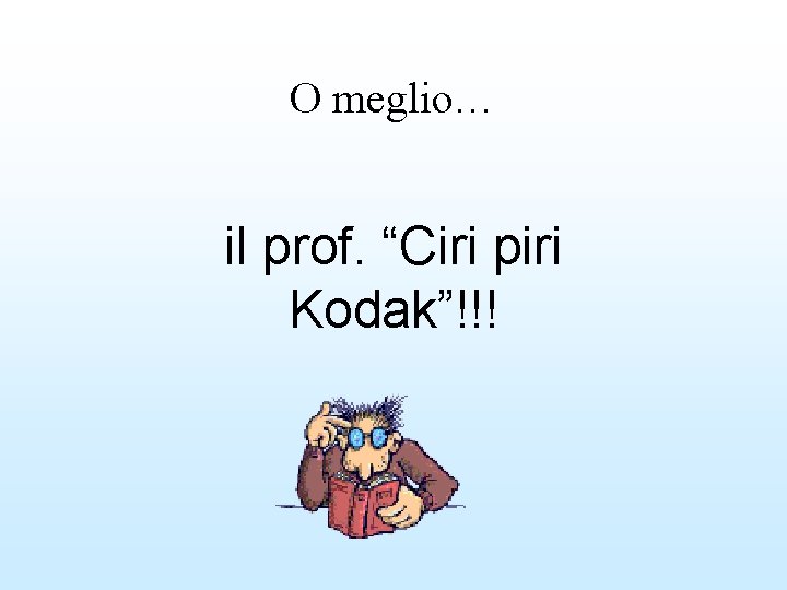 O meglio… il prof. “Ciri piri Kodak”!!! 