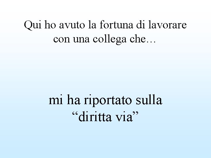 Qui ho avuto la fortuna di lavorare con una collega che… mi ha riportato