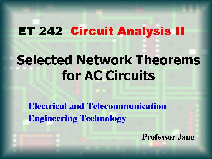 ET 242 Circuit Analysis II Selected Network Theorems for AC Circuits Electrical and Telecommunication