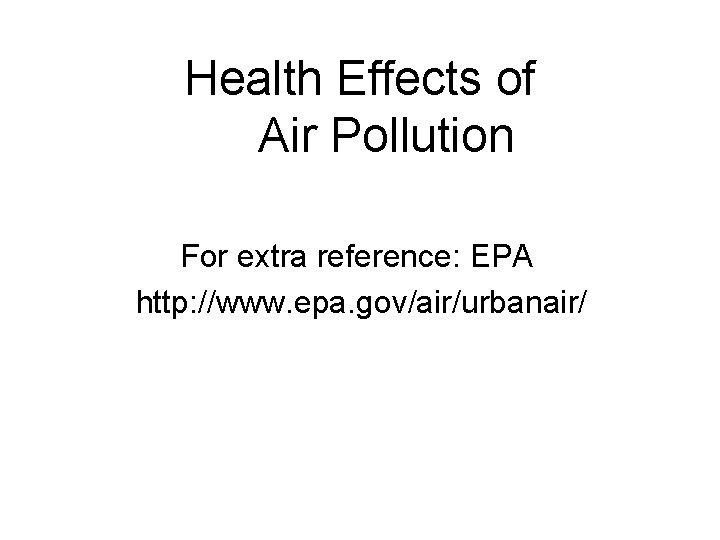 Health Effects of Air Pollution For extra reference: EPA http: //www. epa. gov/air/urbanair/ 