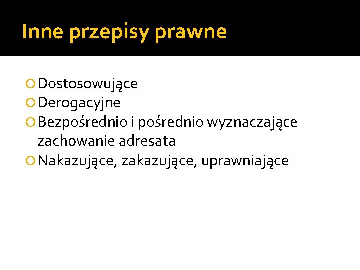 Inne przepisy prawne Dostosowujące Derogacyjne Bezpośrednio i pośrednio wyznaczające zachowanie adresata Nakazujące, zakazujące, uprawniające