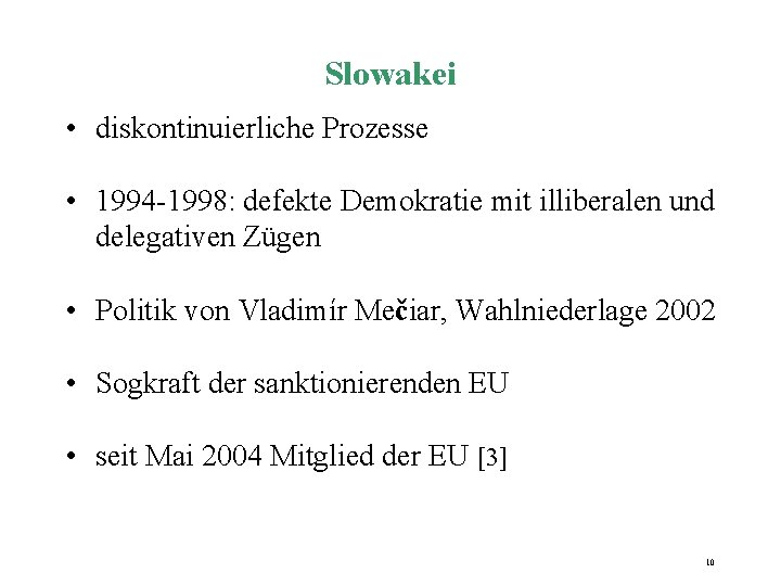 Slowakei • diskontinuierliche Prozesse • 1994 -1998: defekte Demokratie mit illiberalen und delegativen Zügen Slowakei • diskontinuierliche Prozesse • 1994 -1998: defekte Demokratie mit illiberalen und delegativen Zügen
