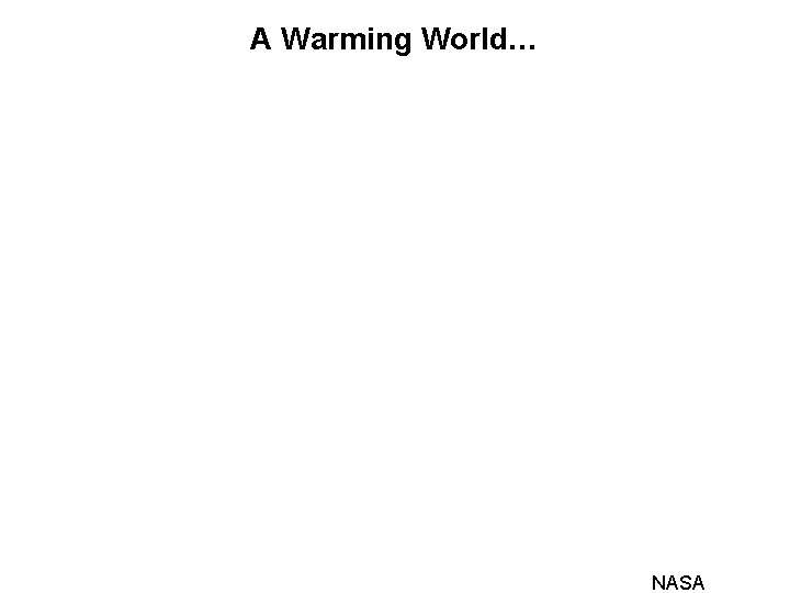 A Warming World… NASA A Warming World… NASA