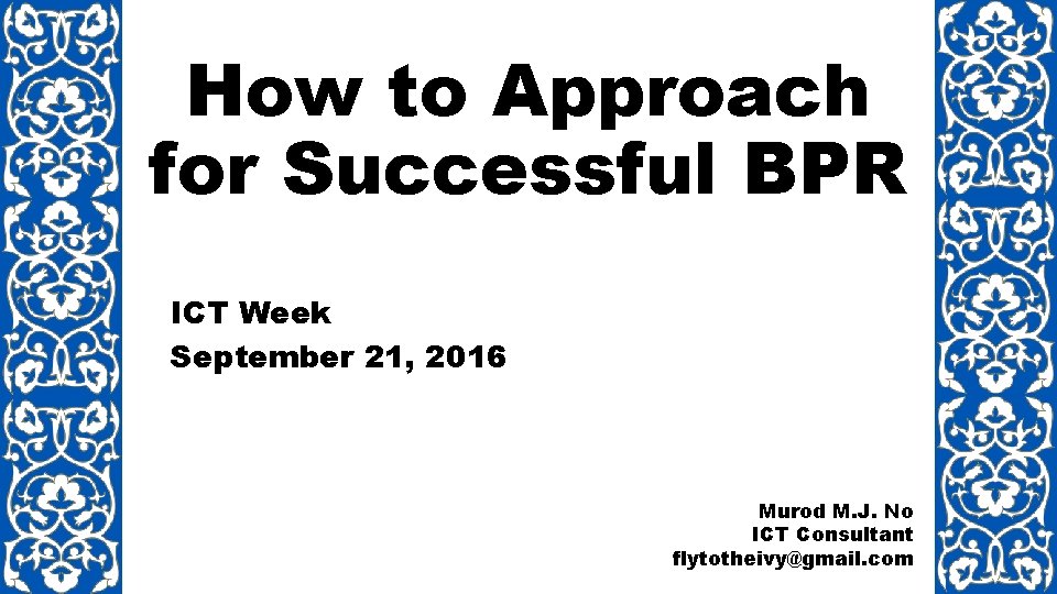 How to Approach for Successful BPR ICT Week September 21, 2016 Murod M. J.