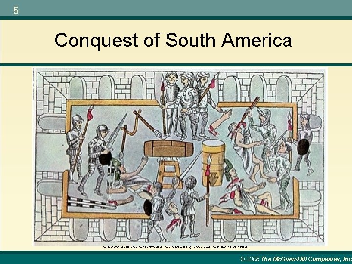 5 Conquest of South America © 2008 The Mc. Graw-Hill Companies, Inc. All rights