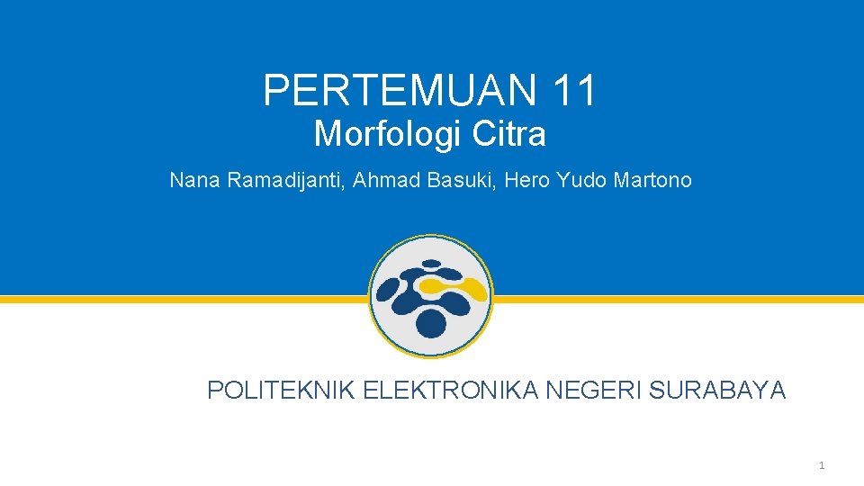 PERTEMUAN 11 Morfologi Citra Nana Ramadijanti, Ahmad Basuki, Hero Yudo Martono POLITEKNIK ELEKTRONIKA NEGERI