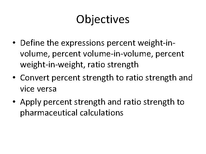 Objectives • Define the expressions percent weight-involume, percent volume-in-volume, percent weight-in-weight, ratio strength •