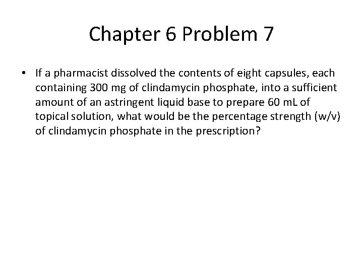 Chapter 6 Problem 7 • If a pharmacist dissolved the contents of eight capsules,