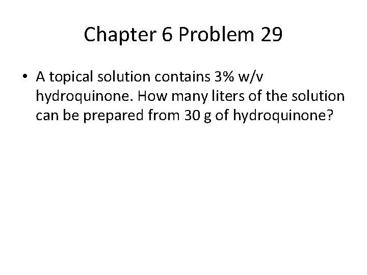 Chapter 6 Problem 29 • A topical solution contains 3% w/v hydroquinone. How many