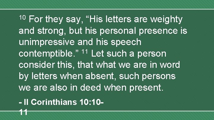 For they say, “His letters are weighty and strong, but his personal presence is