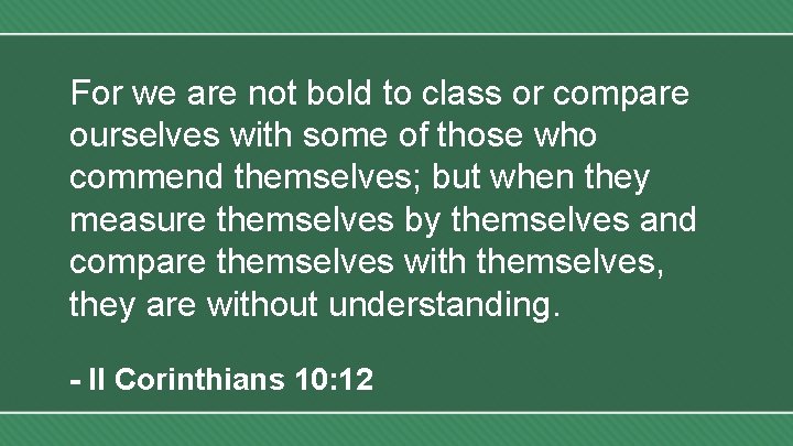 For we are not bold to class or compare ourselves with some of those