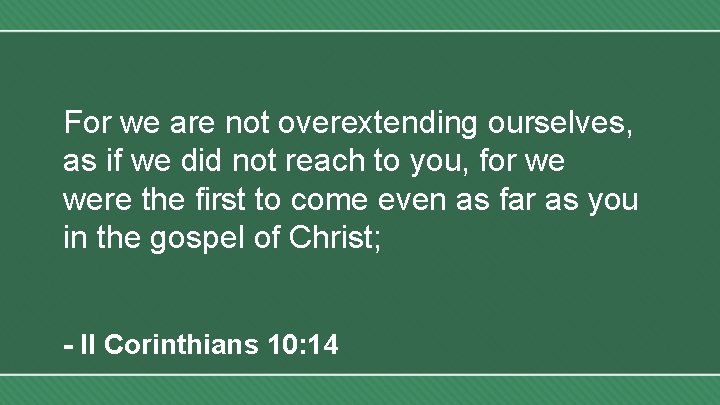 For we are not overextending ourselves, as if we did not reach to you,