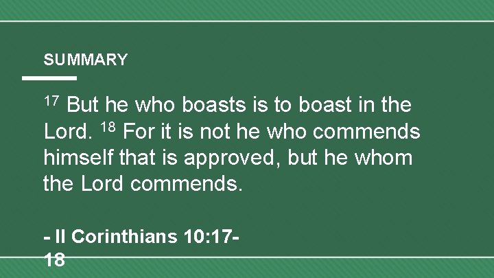 SUMMARY But he who boasts is to boast in the Lord. 18 For it