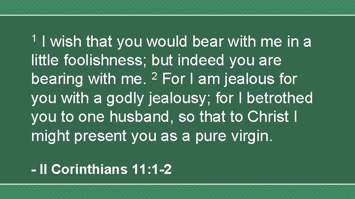 I wish that you would bear with me in a little foolishness; but indeed